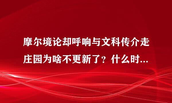 摩尔境论却呼响与文科传介走庄园为啥不更新了？什么时候开始更新？该不会要停服吧。。。。。