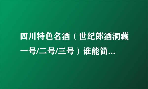 四川特色名酒（世纪郎酒洞藏一号/二号/三号）谁能简单介绍一来自下。