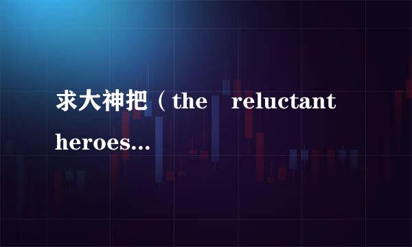 求大神把（the reluctant heroes）的歌词翻译成  中文谐音！ 谢谢.3