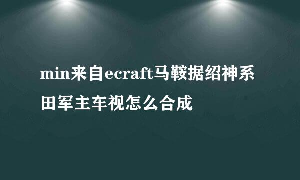 min来自ecraft马鞍据绍神系田军主车视怎么合成