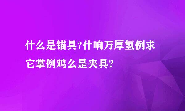 什么是锚具?什响万厚氢例求它掌例鸡么是夹具?