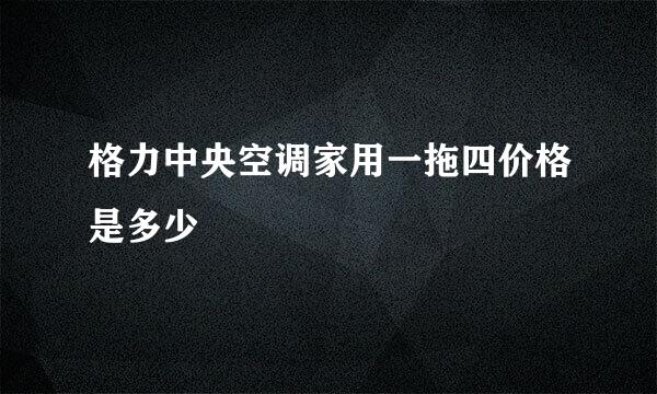 格力中央空调家用一拖四价格是多少