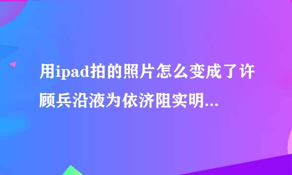 用ipad拍的照片怎么变成了许顾兵沿液为依济阻实明AAE文件格式?怎么办？