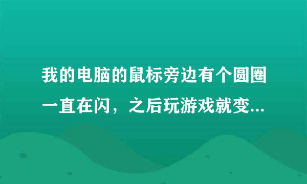 我的电脑的鼠标旁边有个圆圈一直在闪，之后玩游戏就变得很卡。