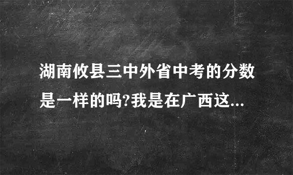 湖南攸县三中外省中考的分数是一样的吗?我是在广西这边的现在想回老家不知道来自可以不可以