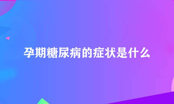 孕期糖尿病的症状是什么