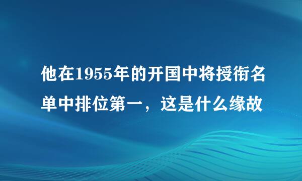 他在1955年的开国中将授衔名单中排位第一，这是什么缘故