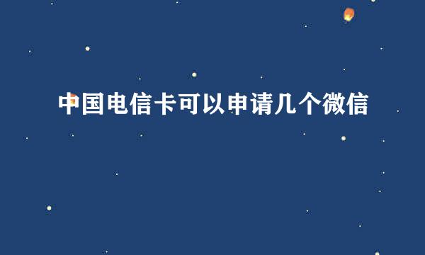 中国电信卡可以申请几个微信