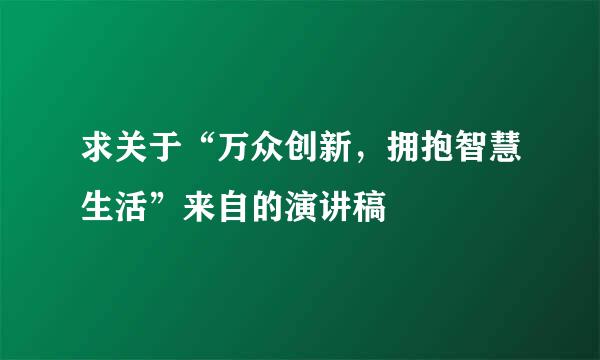 求关于“万众创新，拥抱智慧生活”来自的演讲稿