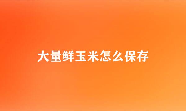 大量鲜玉米怎么保存