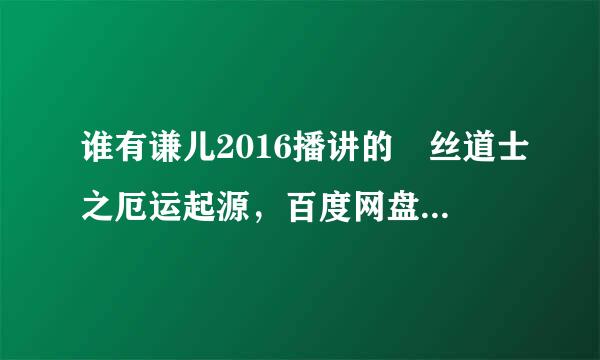 谁有谦儿2016播讲的屌丝道士之厄运起源，百度网盘分享一下，跪求