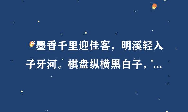 “墨香千里迎佳客，明溪轻入子牙河。棋盘纵横黑白子，妙音拨醉满城歌”是否是古诗？来源于哪首古诗？