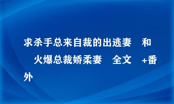 求杀手总来自裁的出逃妻 和 火爆总裁娇柔妻 全文 +番外