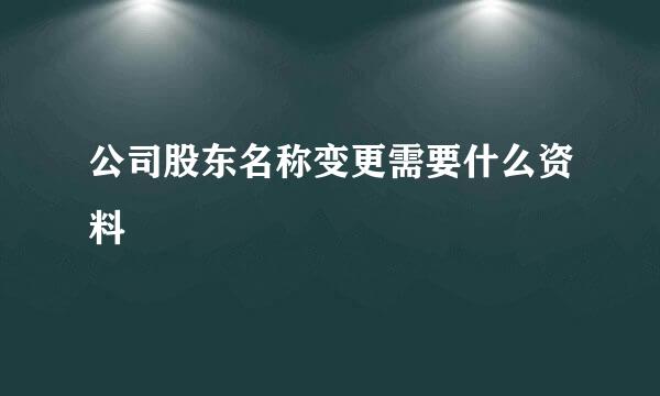 公司股东名称变更需要什么资料