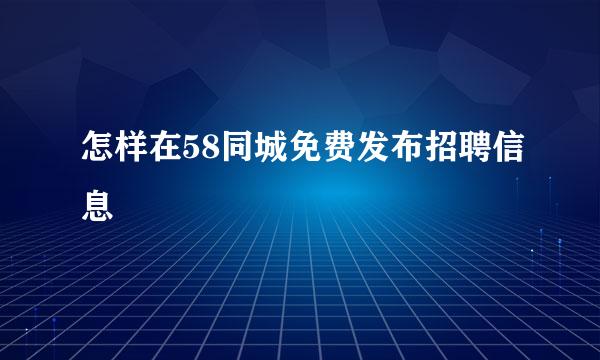 怎样在58同城免费发布招聘信息