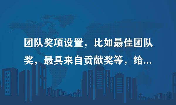 团队奖项设置，比如最佳团队奖，最具来自贡献奖等，给几个好的奖项名称，谢谢