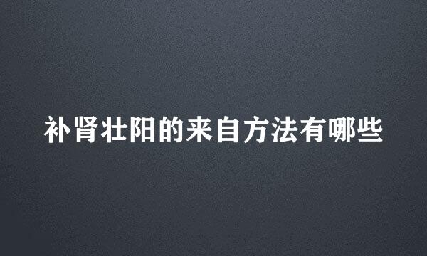 补肾壮阳的来自方法有哪些