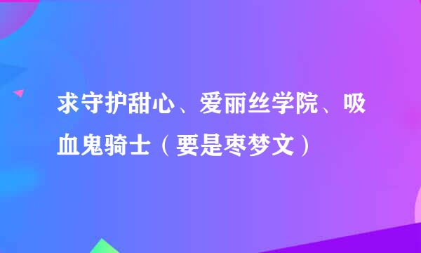 求守护甜心、爱丽丝学院、吸血鬼骑士（要是枣梦文）