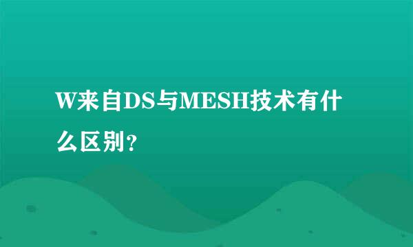 W来自DS与MESH技术有什么区别？