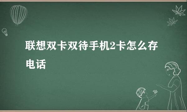 联想双卡双待手机2卡怎么存电话