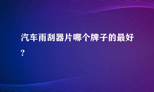 汽车雨刮器片哪个牌子的最好?