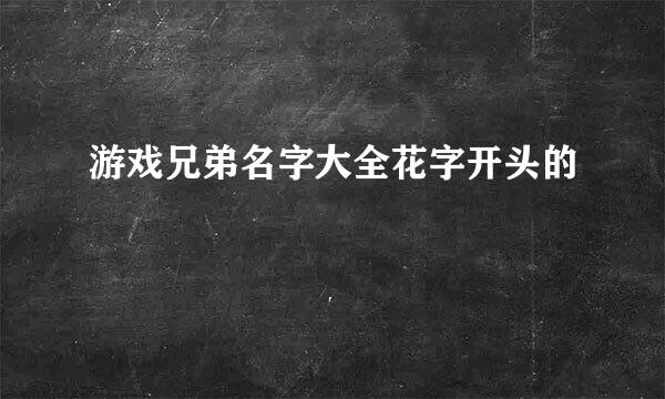 游戏兄弟名字大全花字开头的