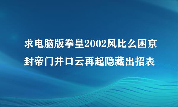 求电脑版拳皇2002风比么困京封帝门并口云再起隐藏出招表