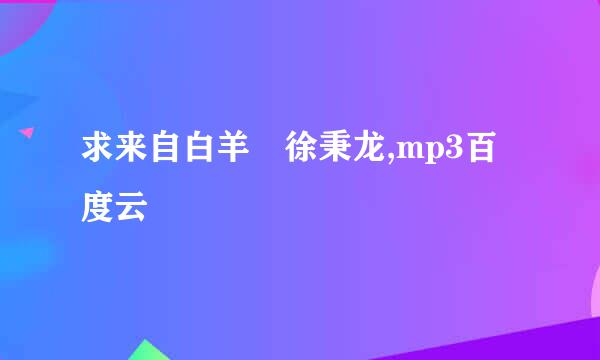 求来自白羊 徐秉龙,mp3百度云