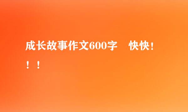 成长故事作文600字 快快！！！