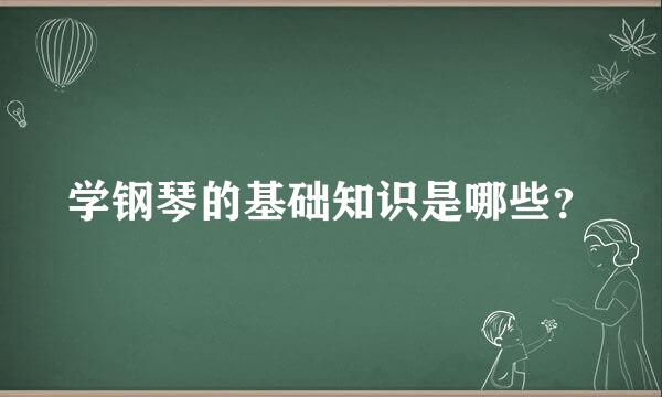 学钢琴的基础知识是哪些？