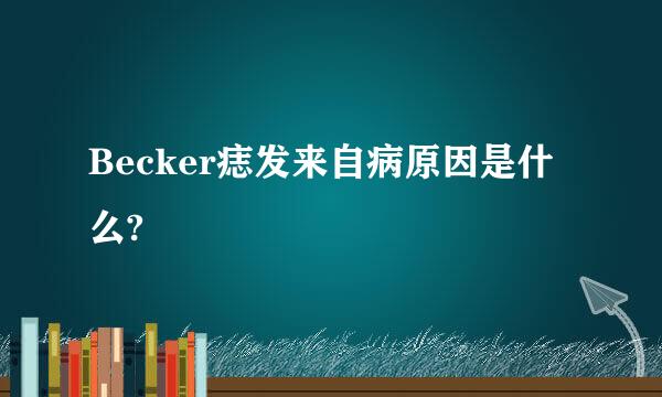 Becker痣发来自病原因是什么?