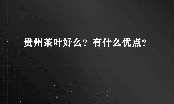 贵州茶叶好么？有什么优点？