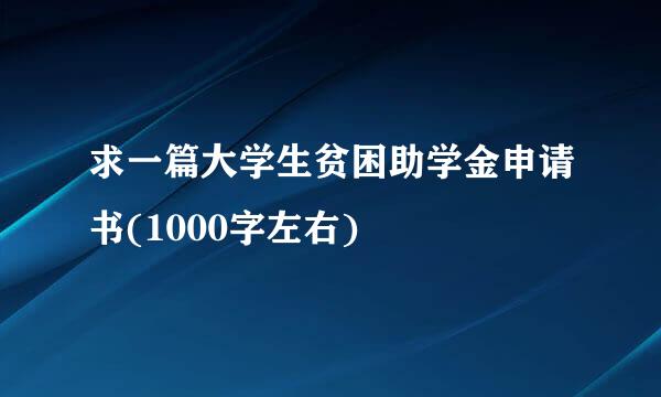 求一篇大学生贫困助学金申请书(1000字左右)