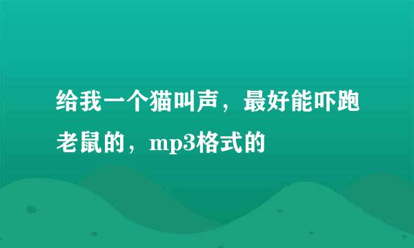 给我一个猫叫声，最好能吓跑老鼠的，mp3格式的