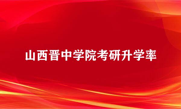 山西晋中学院考研升学率