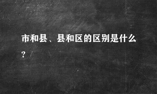 市和县、县和区的区别是什么？