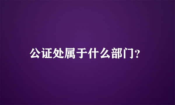 公证处属于什么部门？