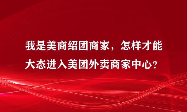 我是美商绍团商家，怎样才能大态进入美团外卖商家中心？