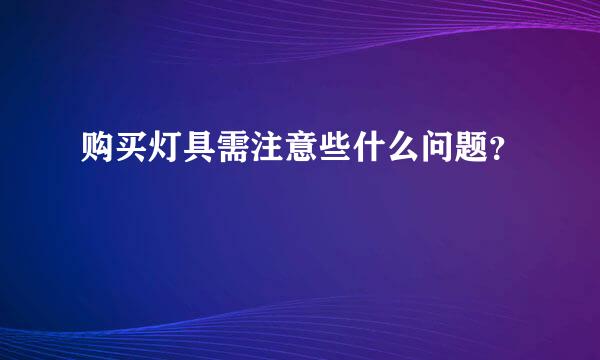 购买灯具需注意些什么问题？