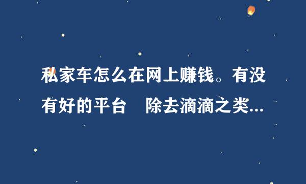 私家车怎么在网上赚钱。有没有好的平台 除去滴滴之类的 跑长途也可以