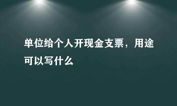 单位给个人开现金支票，用途可以写什么