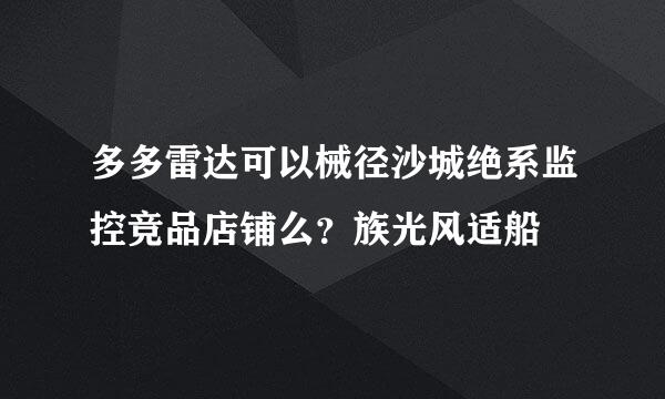 多多雷达可以械径沙城绝系监控竞品店铺么？族光风适船