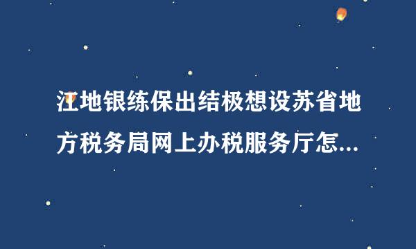 江地银练保出结极想设苏省地方税务局网上办税服务厅怎么报营业税