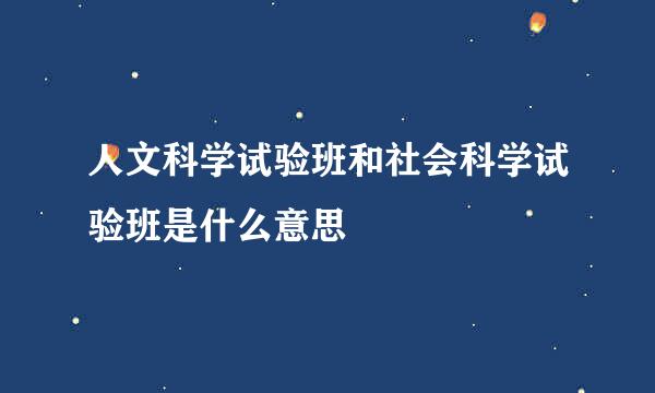 人文科学试验班和社会科学试验班是什么意思