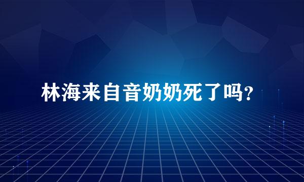 林海来自音奶奶死了吗？