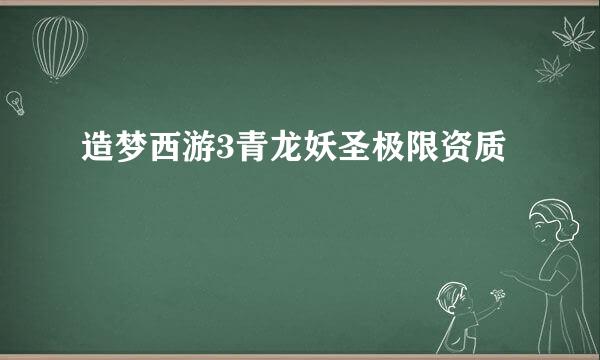 造梦西游3青龙妖圣极限资质