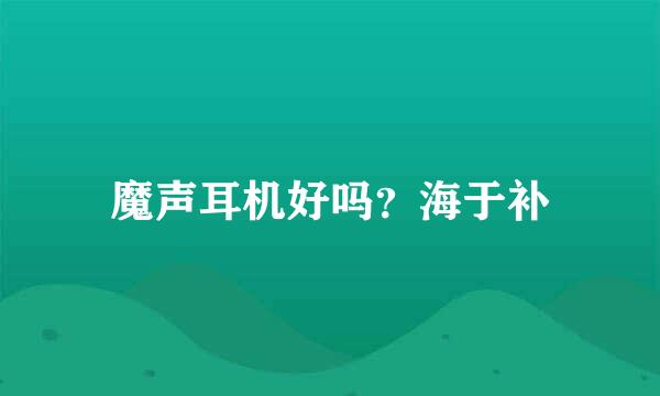 魔声耳机好吗？海于补