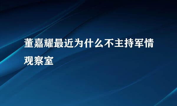 董嘉耀最近为什么不主持军情观察室