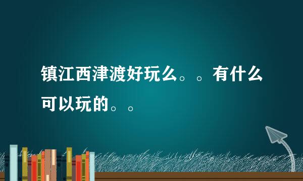 镇江西津渡好玩么。。有什么可以玩的。。