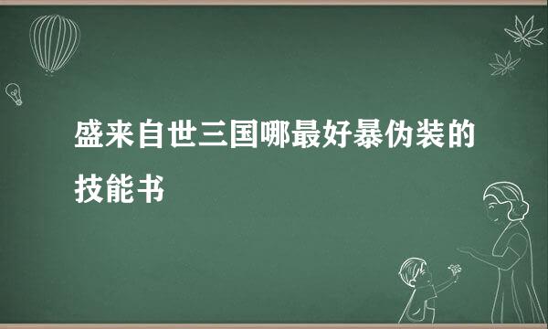 盛来自世三国哪最好暴伪装的技能书